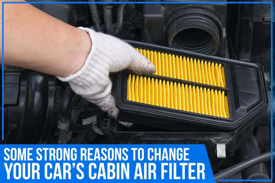 Some Strong Reasons To Change Your Car’s Cabin Air Filter