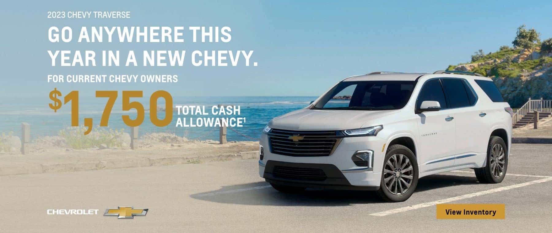 2023 CHEVY TRAVERSE GO ANYWHERE THIS YEAR IN A NEW CHEVY. FOR CURRENT CHEVY OWNERS $1,750 TOTAL CASH ALLOWANCE