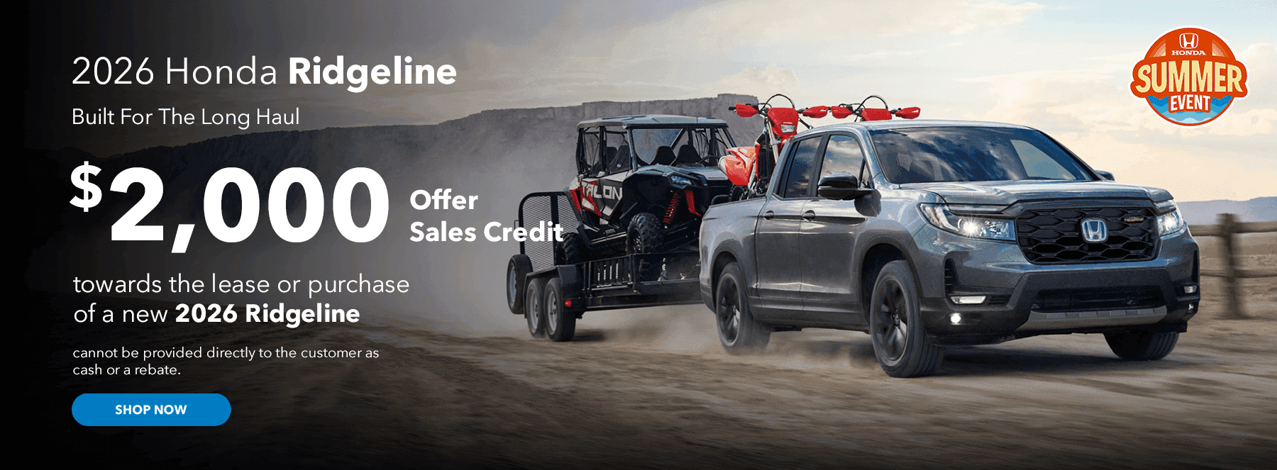 2026 Ridgeline Built For The Long Haul Subtext: $2,000 Offer Sales Credit towards the lease or purchase of a new 2026 Ridgeline cannot be provided directly to the customer as cash or a rebate.