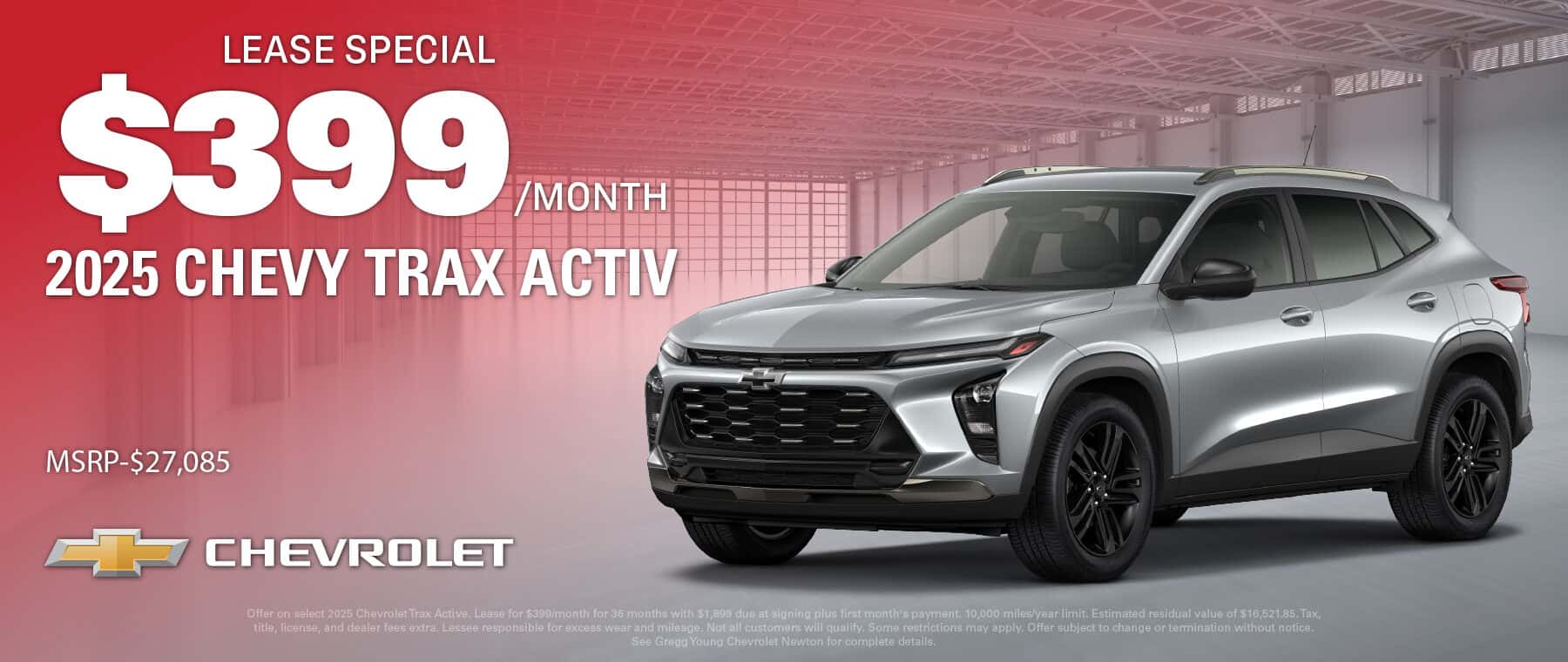 Offer on select 2025 Chevrolet Trax Active. Lease for $399/month for 36 months with $1,899 due at signing plus first month's payment. 10,000 miles/year limit. Estimated residual value of $16,521.85. Tax, title, license, and dealer fees extra. Lessee responsible for excess wear and mileage. Not all customers will qualify. Some restrictions may apply. Offer subject to change or termination without notice. See Gregg Young Chevrolet Newton for complete details.
