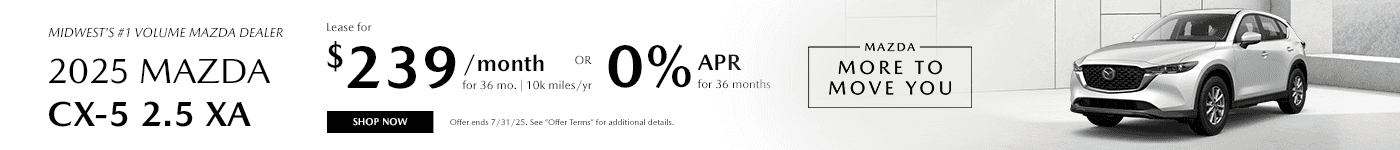 Midwest's #1 Volume Mazda Dealer Subtext - 2025 Mazda CX-5 2.5 XA Lease $239/mo. For 36 mo. 10k miles/yr OR 0% APR for 36 months