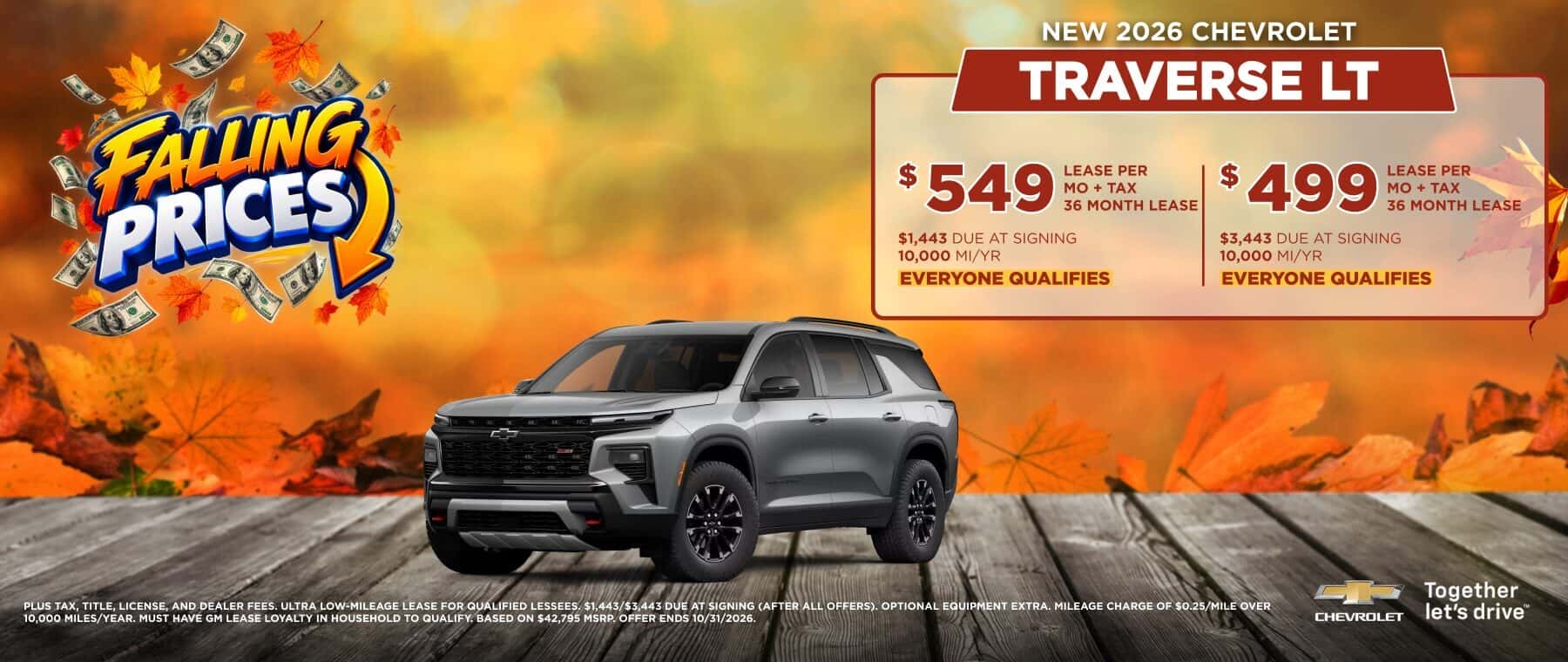 FALING PRICES $549 LEASE PER MO + TAX 36 MONTH LEASE $1,443 DUE AT SIGNING 10,000 MI/YR EVERYONE QUALIFIES $ 499 LEASE PER MO + TAX 36 MONTH LEASE $3,443 DUE AT SIGNING 10,000 MI/YR EVERYONE QUALIFIES PLUS TAX, TITLE, LICENSE, AND DEALER FEES. ULTRA LOW-MILEAGE LEASE FOR QUALIFIED LESSEES. $1,443/$3,443 DUE AT SIGNING (AFTER ALL OFFERS). OPTIONAL EQUIPMENT EXTRA. MILEAGE CHARGE OF $0.25/MILE OVER 10.000 MILES/YEAR. MUST HAVE GM LEASE LOYALTY IN HOUSEHOLD TO QUALIFY BASED ON $42.795 MSP OFFER ENDS 10/31/2026. CHERDLET Together let's drive"