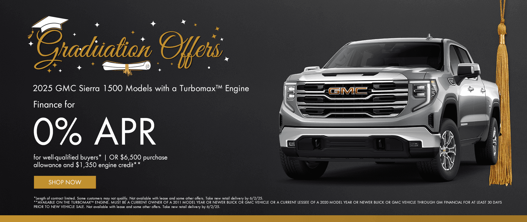 2025 GMC Sierra 1500 Models with a Turbomax™ Engine Finance for 0% APR for well-qualified buyers* OR $6,500 purchase allowance and $1,350 engine credit**