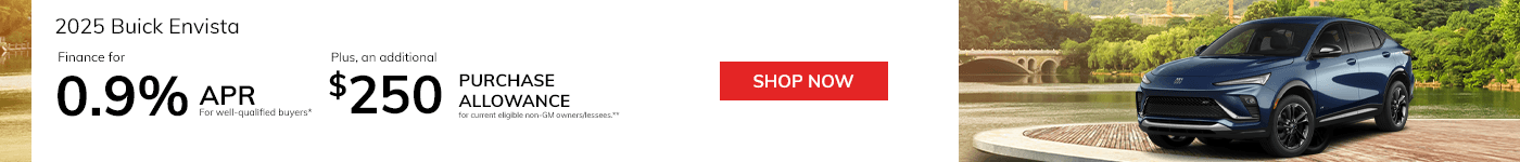 2025 Buick Envista Subtext: Finance for 0.9% APR for well-qualified buyers* Subtext 2: Plus, an additional $250 Purchase Allowance for current eligible non-GM owners/lessees.**