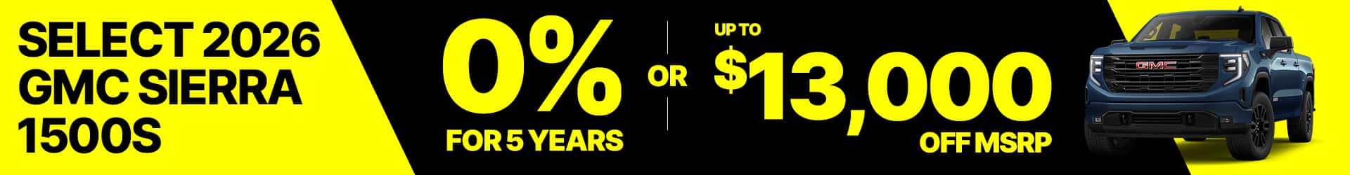 0% for 5 years on 2026 GMC Sierra 1500s or up to $13,000 off on select models. offer ends Oct 31st